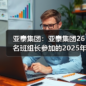 亚泰集团：亚泰集团26名班组长参加的2025年全国建材行业班组长大赛决赛正式开赛（图2）