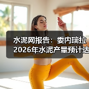 水泥网报告：委内瑞拉2026年水泥产量预计达800万吨（图4）
