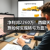 净利润2260万！西藏天路如何实现转亏为盈？（图1）