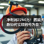 净利润2260万！西藏天路如何实现转亏为盈？（图2）