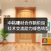 中韩建材合作新阶段:技术交流助力绿色转型(图4) 中韩建材合作新阶段:技术交流助力绿色转型(图4)