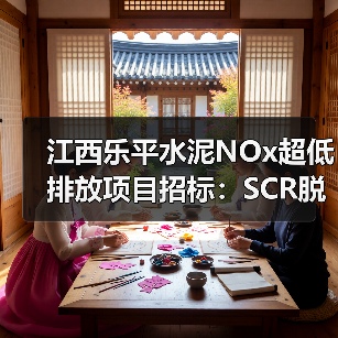 江西乐平水泥NOx超低排放项目招标:SCR脱硝制造商如何满足资格?(图2) 江西乐平水泥NOx超低排放项目招标:SCR脱硝制造商如何满足资格?(图2)