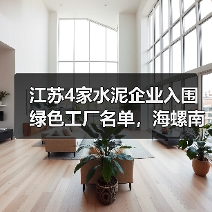 江苏4家水泥企业入围绿色工厂名单,海螺南方等企业上榜(图1) 江苏4家水泥企业入围绿色工厂名单,海螺南方等企业上榜(图1)