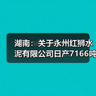 湖南：关于永州红狮水泥有限公司日产7166吨水泥熟料生产线项目补充产能置换方案的公告（图2）