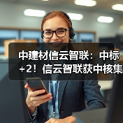 中建材信云智联：中标+2！信云智联获中核集团、中船集团两家世界500强央企认可（图4）