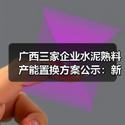 广西三家企业水泥熟料产能置换方案公示：新增产能及调整细节（图1）