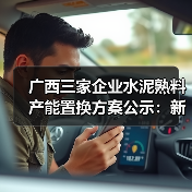 广西三家企业水泥熟料产能置换方案公示：新增产能及调整细节（图3）