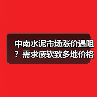 中南水泥市场涨价遇阻？需求疲软致多地价格回落