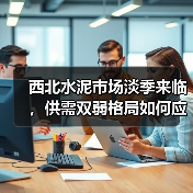 西北水泥市场淡季来临，供需双弱格局如何应对？（图3）