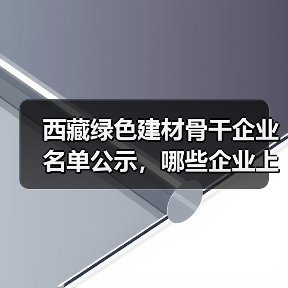 西藏绿色建材骨干企业名单公示,哪些企业上榜?(图1) 西藏绿色建材骨干企业名单公示,哪些企业上榜?(图1)
