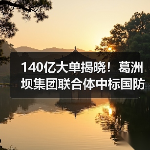 140亿大单揭晓!葛洲坝集团联合体中标国防教育基地及水电站项目 140亿大单揭晓!葛洲坝集团联合体中标国防教育基地及水电站项目