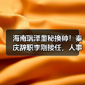 海南瑞泽董秘换帅!秦庆辞职李刚接任,人事调整引关注(图2) 海南瑞泽董秘换帅!秦庆辞职李刚接任,人事调整引关注(图2)
