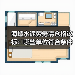 海螺水泥劳务清仓招议标:哪些单位符合条件? 海螺水泥劳务清仓招议标:哪些单位符合条件?