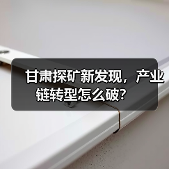 甘肃探矿新发现,产业链转型怎么破? 甘肃探矿新发现,产业链转型怎么破?