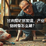 甘肃探矿新发现,产业链转型怎么破?(图4) 甘肃探矿新发现,产业链转型怎么破?(图4)