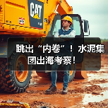 跳出“内卷”！水泥集团出海考察！（图1）