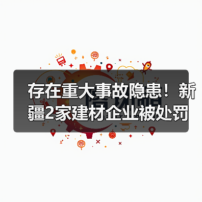 存在重大事故隐患!新疆2家建材企业被处罚(图2) 存在重大事故隐患!新疆2家建材企业被处罚(图2)