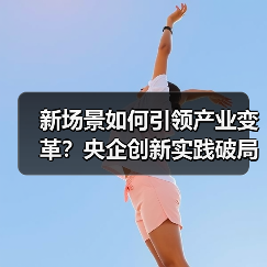 新场景如何引领产业变革?央企创新实践破局(图2) 新场景如何引领产业变革?央企创新实践破局(图2)