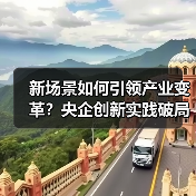 新场景如何引领产业变革?央企创新实践破局(图3) 新场景如何引领产业变革?央企创新实践破局(图3)