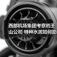 西部机场集团考察药王山公司 特种水泥如何助力基建升级？