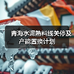 青海水泥熟料线关停及产能置换计划(图2) 青海水泥熟料线关停及产能置换计划(图2)