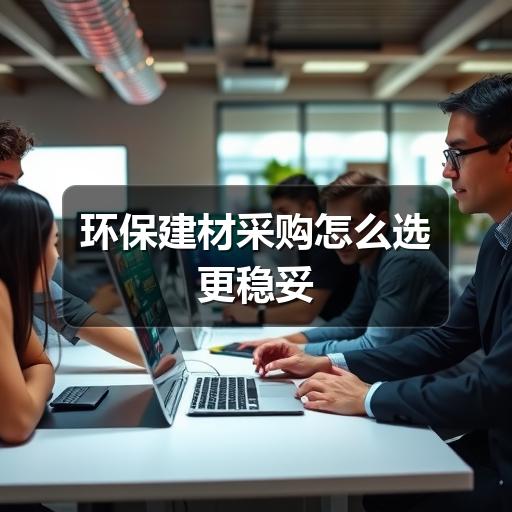 环保建材采购怎么选更稳妥(图2) 环保建材采购怎么选更稳妥
